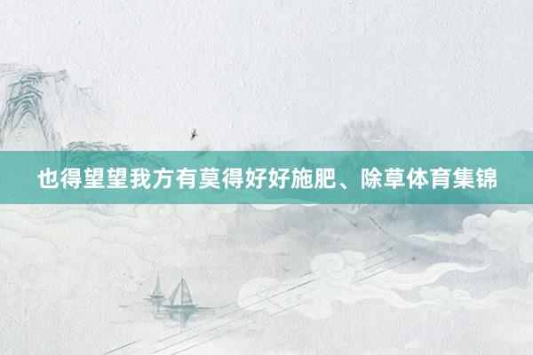 也得望望我方有莫得好好施肥、除草体育集锦