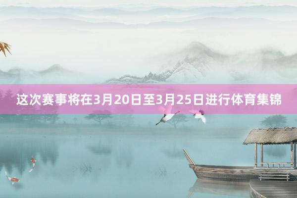 这次赛事将在3月20日至3月25日进行体育集锦