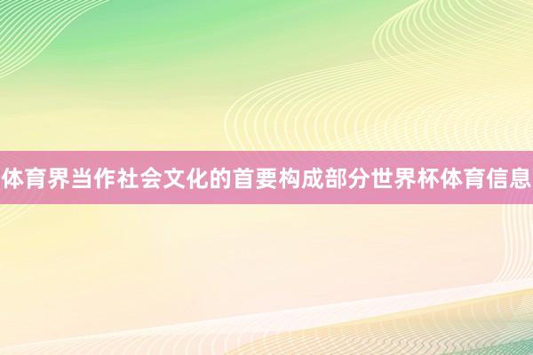 体育界当作社会文化的首要构成部分世界杯体育信息