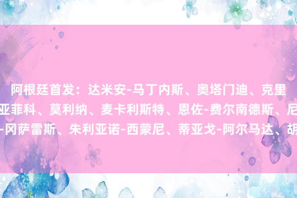 阿根廷首发：达米安-马丁内斯、奥塔门迪、克里斯蒂安-罗梅罗、塔利亚菲科、莫利纳、麦卡利斯特、恩佐-费尔南德斯、尼古拉斯-冈萨雷斯、朱利亚诺-西蒙尼、蒂亚戈-阿尔马达、胡利安-阿尔瓦雷斯世界杯体育信息
