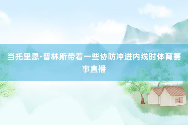 当托里恩·普林斯带着一些协防冲进内线时体育赛事直播