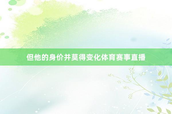 但他的身价并莫得变化体育赛事直播