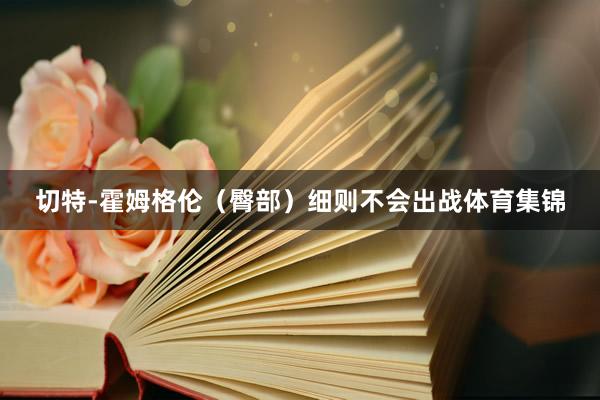 切特-霍姆格伦（臀部）细则不会出战体育集锦