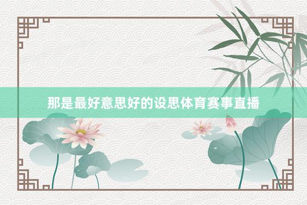 那是最好意思好的设思体育赛事直播