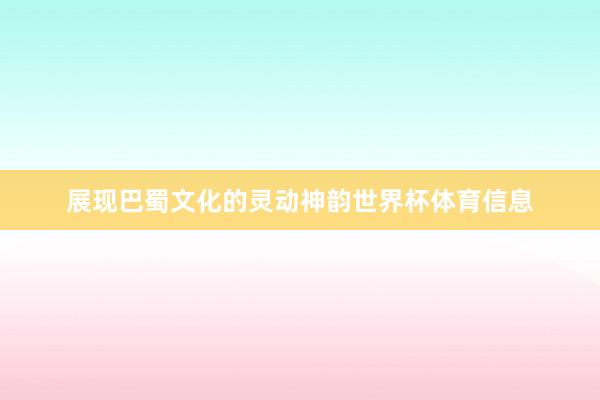 展现巴蜀文化的灵动神韵世界杯体育信息