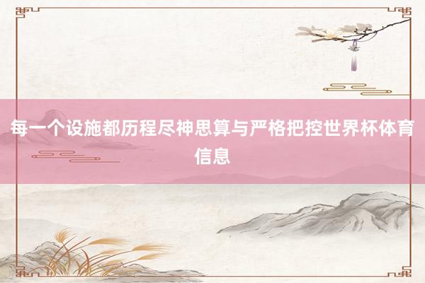 每一个设施都历程尽神思算与严格把控世界杯体育信息
