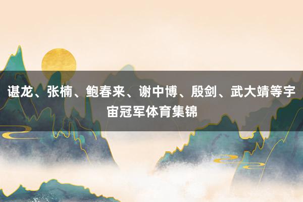 谌龙、张楠、鲍春来、谢中博、殷剑、武大靖等宇宙冠军体育集锦