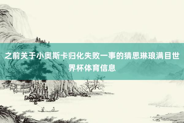 之前关于小奥斯卡归化失败一事的猜思琳琅满目世界杯体育信息