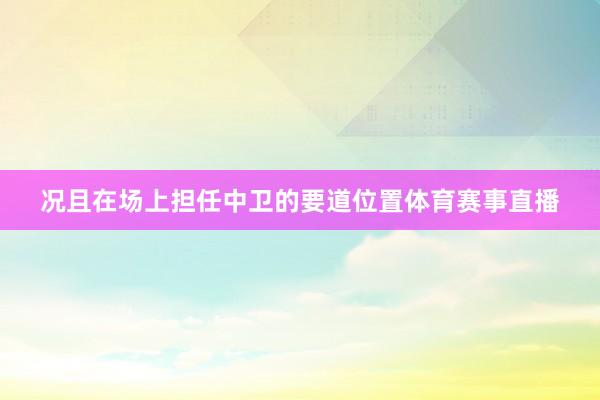 况且在场上担任中卫的要道位置体育赛事直播
