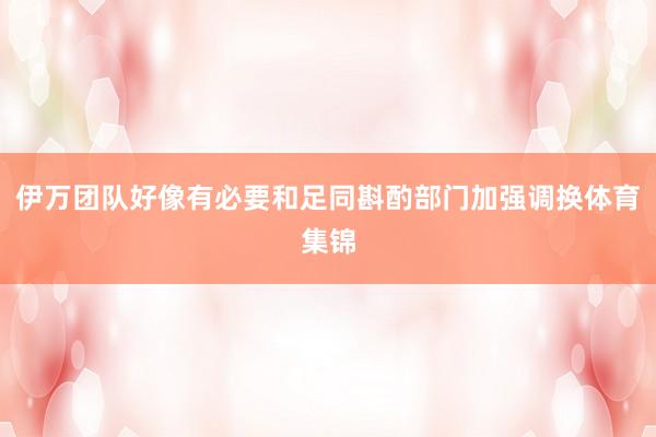 伊万团队好像有必要和足同斟酌部门加强调换体育集锦