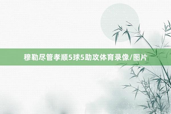 穆勒尽管孝顺5球5助攻体育录像/图片
