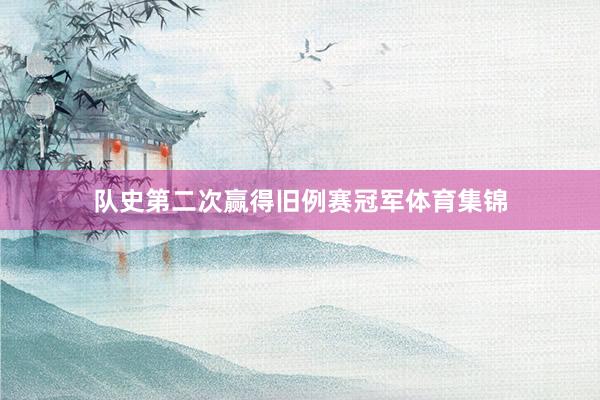 队史第二次赢得旧例赛冠军体育集锦