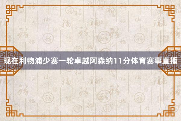 现在利物浦少赛一轮卓越阿森纳11分体育赛事直播