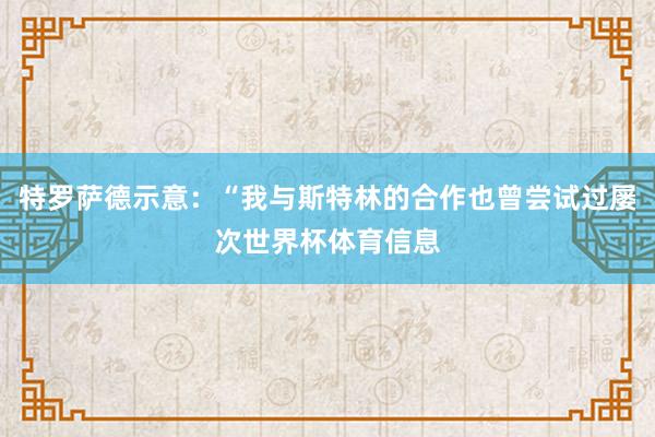 特罗萨德示意：“我与斯特林的合作也曾尝试过屡次世界杯体育信息