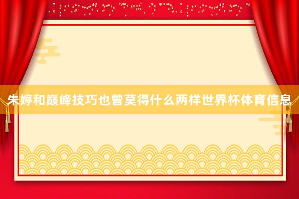 朱婷和巅峰技巧也曾莫得什么两样世界杯体育信息