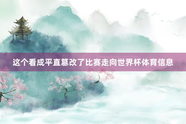 这个看成平直篡改了比赛走向世界杯体育信息