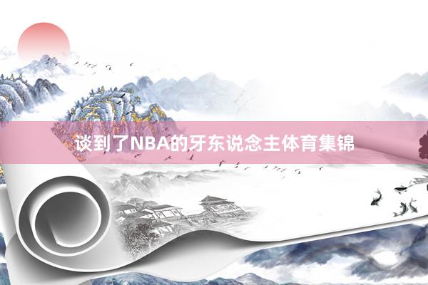 谈到了NBA的牙东说念主体育集锦