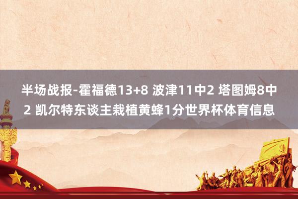 半场战报-霍福德13+8 波津11中2 塔图姆8中2 凯尔特东谈主栽植黄蜂1分世界杯体育信息
