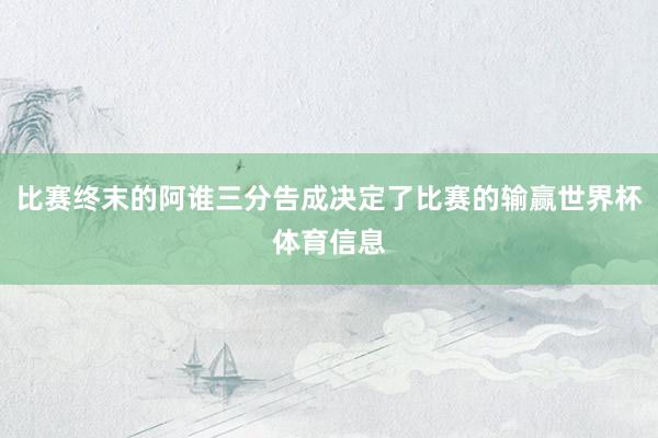 比赛终末的阿谁三分告成决定了比赛的输赢世界杯体育信息
