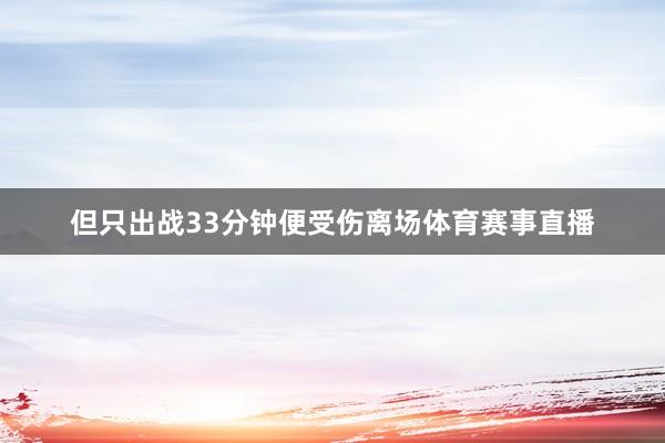 但只出战33分钟便受伤离场体育赛事直播