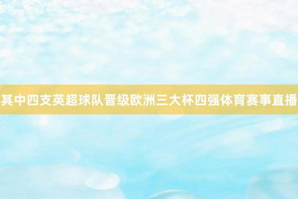 其中四支英超球队晋级欧洲三大杯四强体育赛事直播