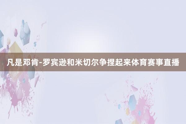 凡是邓肯-罗宾逊和米切尔争捏起来体育赛事直播