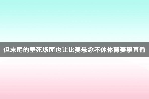 但末尾的垂死场面也让比赛悬念不休体育赛事直播