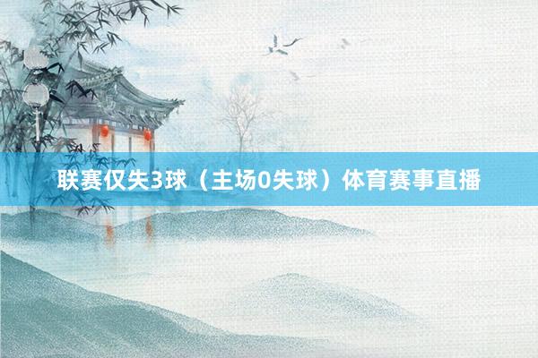 联赛仅失3球（主场0失球）体育赛事直播