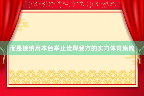 而是接纳用本色举止诠释我方的实力体育集锦