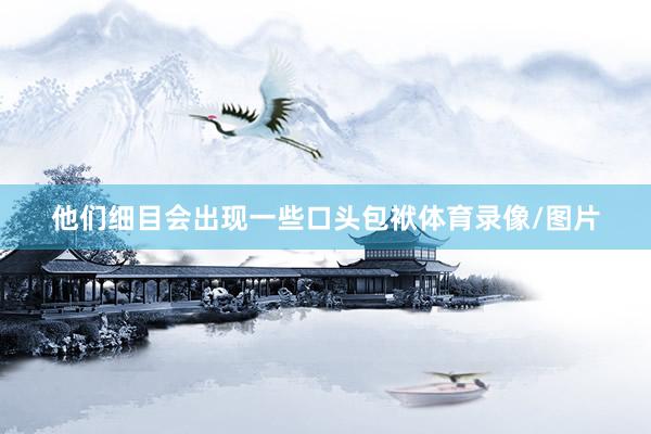 他们细目会出现一些口头包袱体育录像/图片