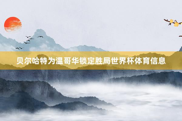 贝尔哈特为温哥华锁定胜局世界杯体育信息