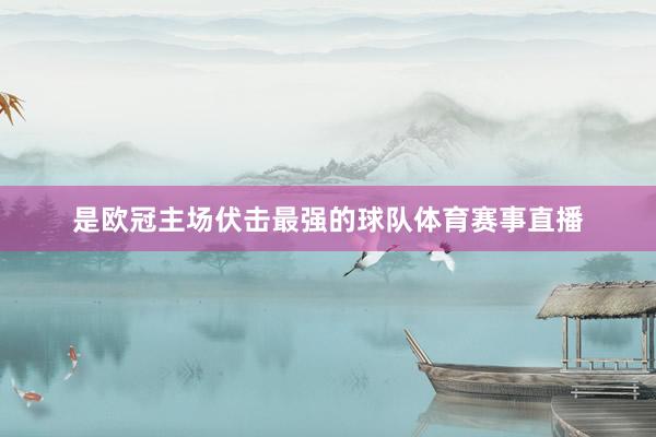 是欧冠主场伏击最强的球队体育赛事直播