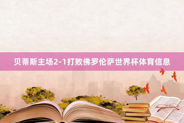 贝蒂斯主场2-1打败佛罗伦萨世界杯体育信息