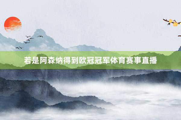 若是阿森纳得到欧冠冠军体育赛事直播