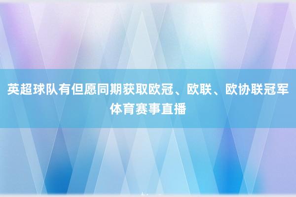 英超球队有但愿同期获取欧冠、欧联、欧协联冠军体育赛事直播