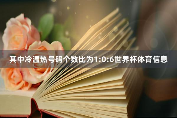 其中冷温热号码个数比为1:0:6世界杯体育信息