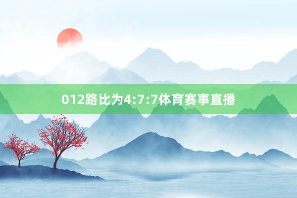 012路比为4:7:7体育赛事直播