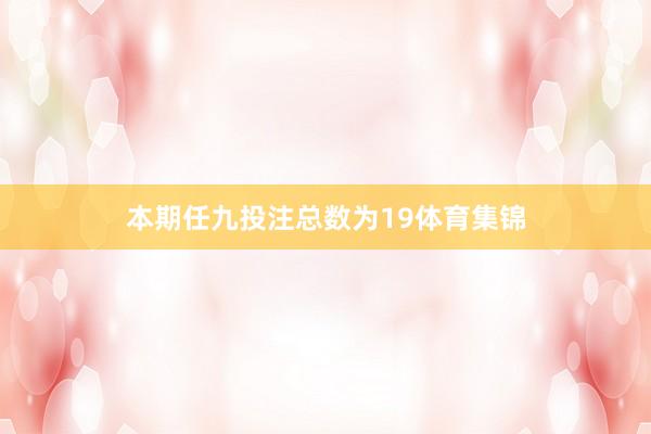 本期任九投注总数为19体育集锦