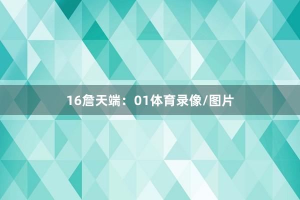 16　　詹天端：01体育录像/图片