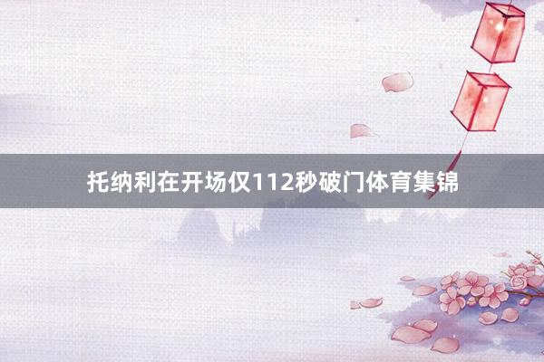 托纳利在开场仅112秒破门体育集锦