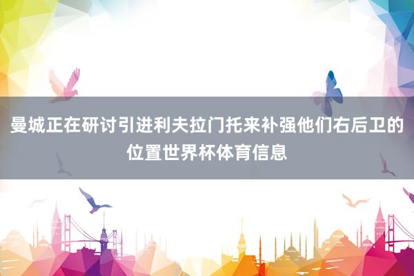 曼城正在研讨引进利夫拉门托来补强他们右后卫的位置世界杯体育信息