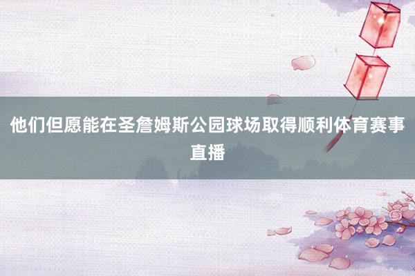 他们但愿能在圣詹姆斯公园球场取得顺利体育赛事直播