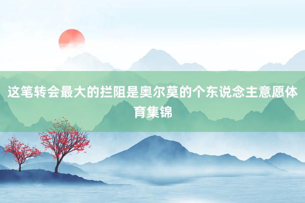 这笔转会最大的拦阻是奥尔莫的个东说念主意愿体育集锦