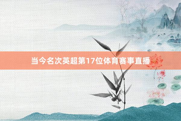 当今名次英超第17位体育赛事直播