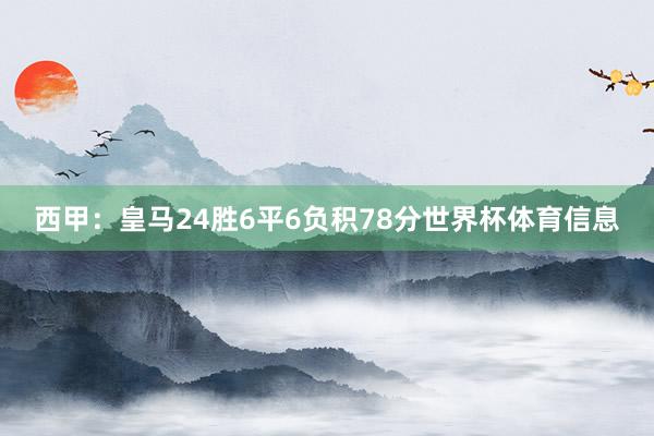 西甲：皇马24胜6平6负积78分世界杯体育信息