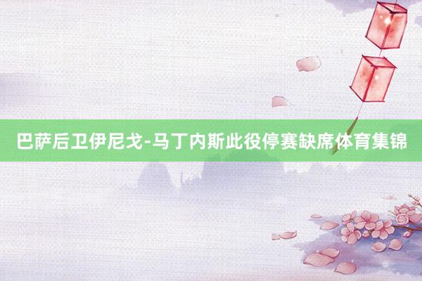 巴萨后卫伊尼戈-马丁内斯此役停赛缺席体育集锦