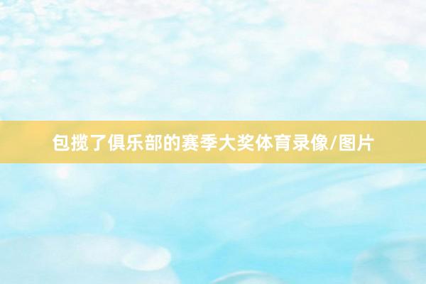 包揽了俱乐部的赛季大奖体育录像/图片