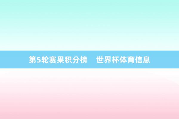 第5轮赛果积分榜    世界杯体育信息