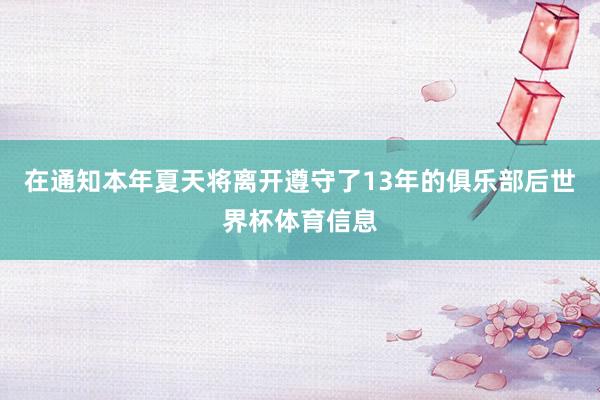 在通知本年夏天将离开遵守了13年的俱乐部后世界杯体育信息