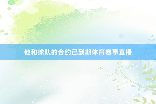 他和球队的合约已到期体育赛事直播